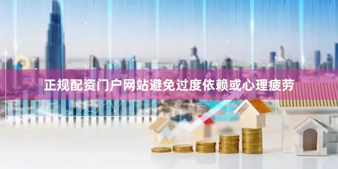正规配资门户网站避免过度依赖或心理疲劳