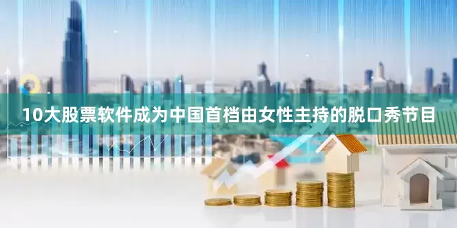 10大股票软件成为中国首档由女性主持的脱口秀节目