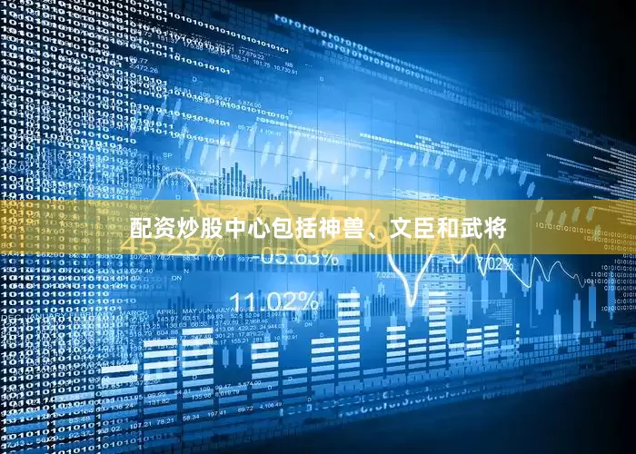 配资炒股中心包括神兽、文臣和武将