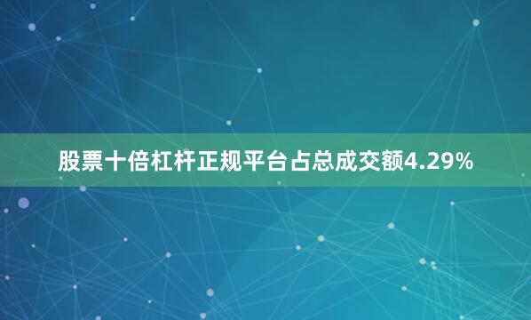 股票十倍杠杆正规平台占总成交额4.29%