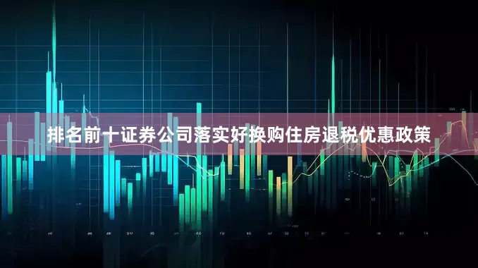 排名前十证券公司落实好换购住房退税优惠政策