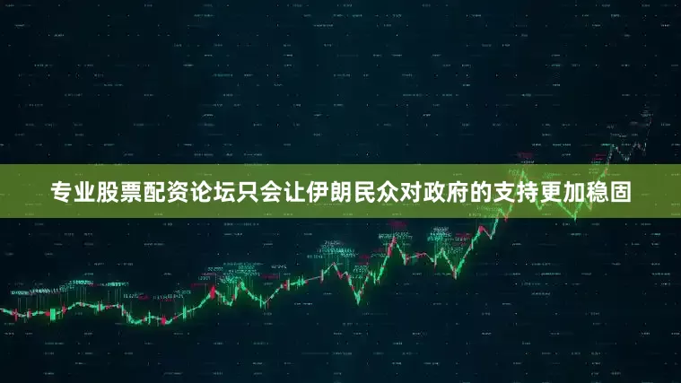 专业股票配资论坛只会让伊朗民众对政府的支持更加稳固