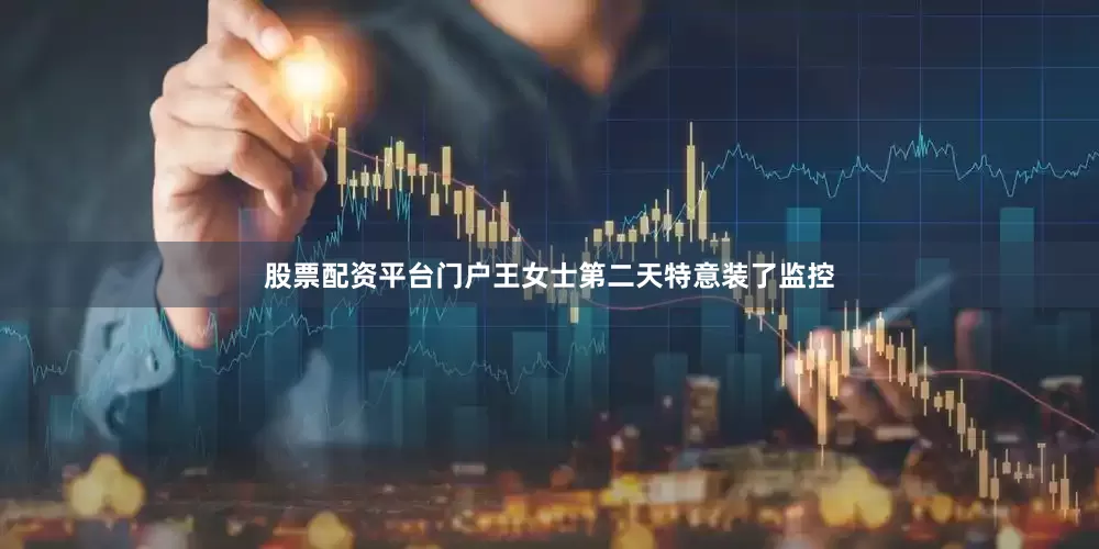 股票配资平台门户王女士第二天特意装了监控