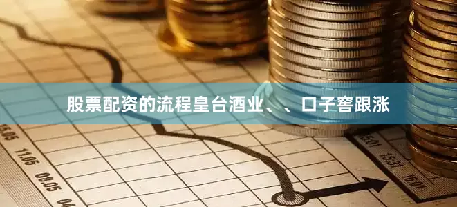 股票配资的流程皇台酒业、、口子窖跟涨