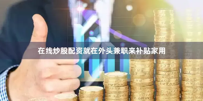 在线炒股配资就在外头兼职来补贴家用
