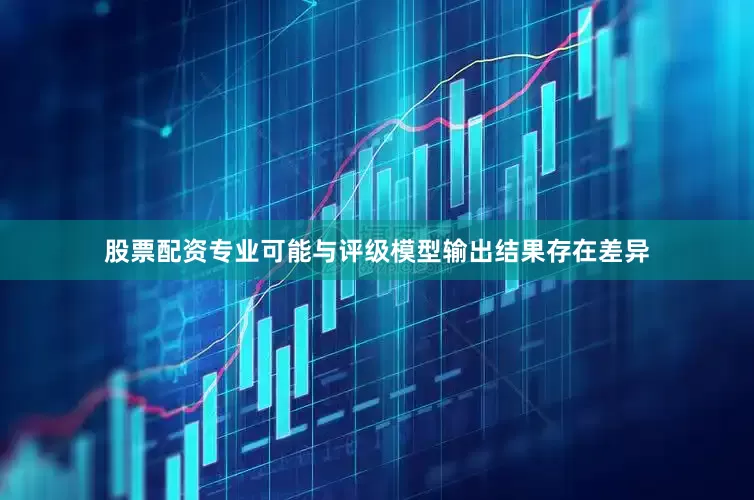 股票配资专业可能与评级模型输出结果存在差异