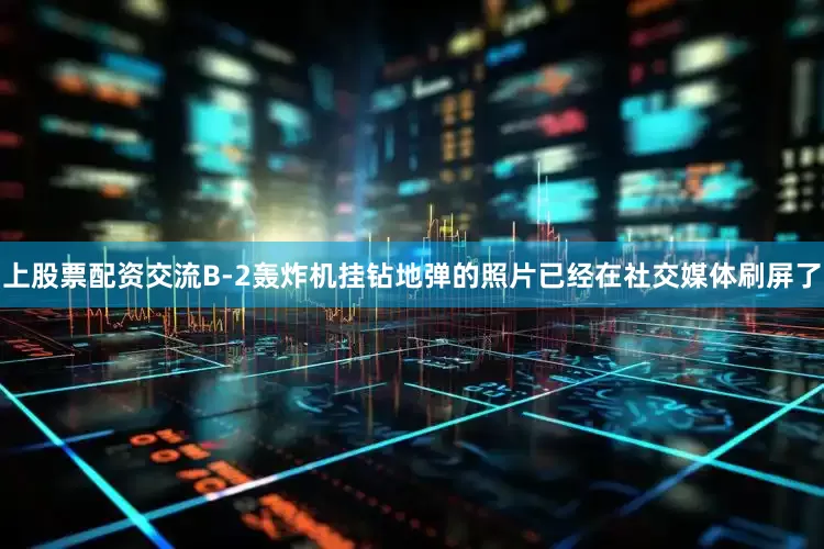上股票配资交流B-2轰炸机挂钻地弹的照片已经在社交媒体刷屏了