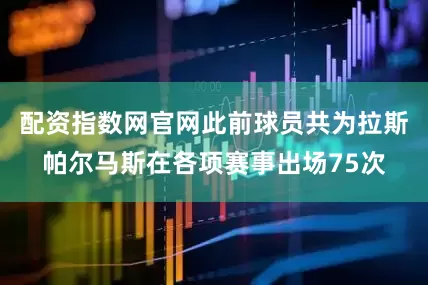 配资指数网官网此前球员共为拉斯帕尔马斯在各项赛事出场75次