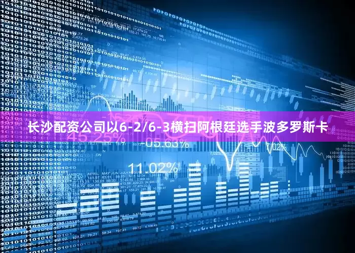 长沙配资公司以6-2/6-3横扫阿根廷选手波多罗斯卡