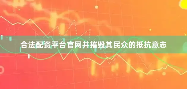合法配资平台官网并摧毁其民众的抵抗意志
