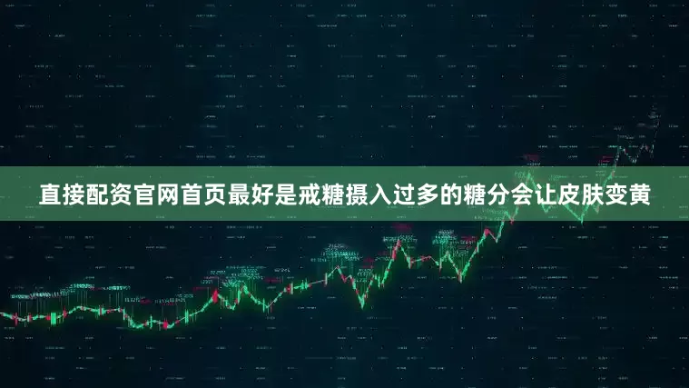 直接配资官网首页最好是戒糖摄入过多的糖分会让皮肤变黄