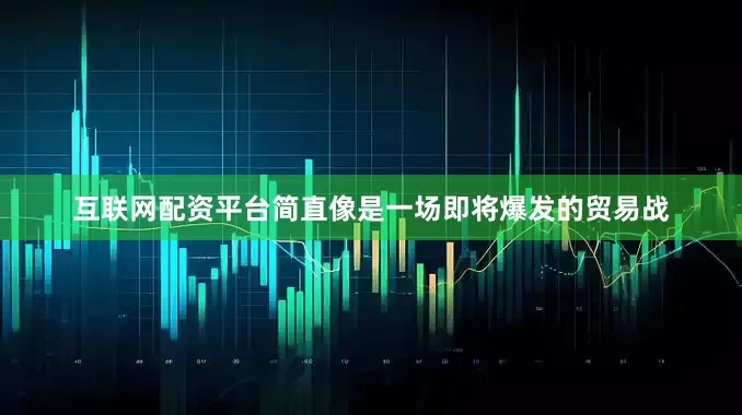 互联网配资平台简直像是一场即将爆发的贸易战