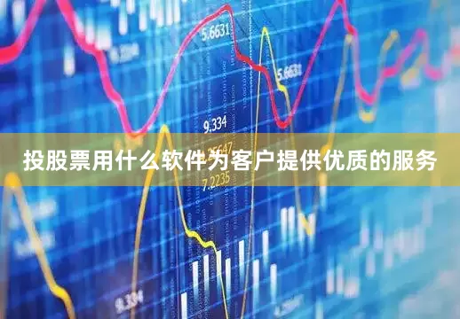 投股票用什么软件为客户提供优质的服务
