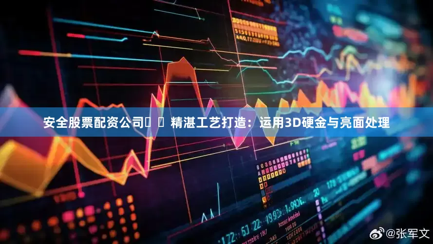 安全股票配资公司✔️精湛工艺打造：运用3D硬金与亮面处理