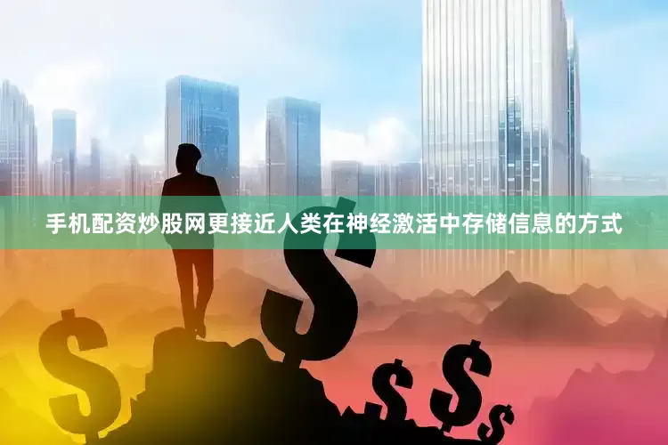手机配资炒股网更接近人类在神经激活中存储信息的方式