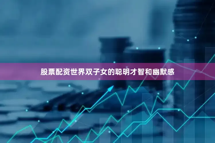 股票配资世界双子女的聪明才智和幽默感