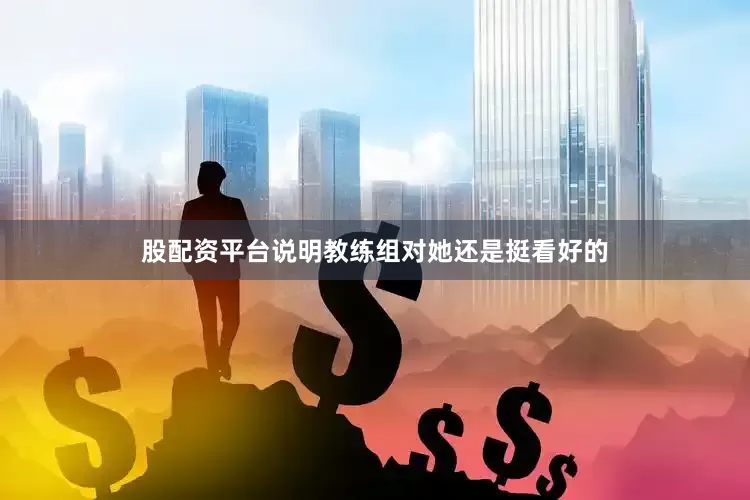 股配资平台说明教练组对她还是挺看好的