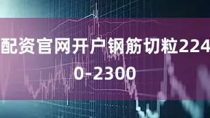 配资官网开户钢筋切粒2240-2300