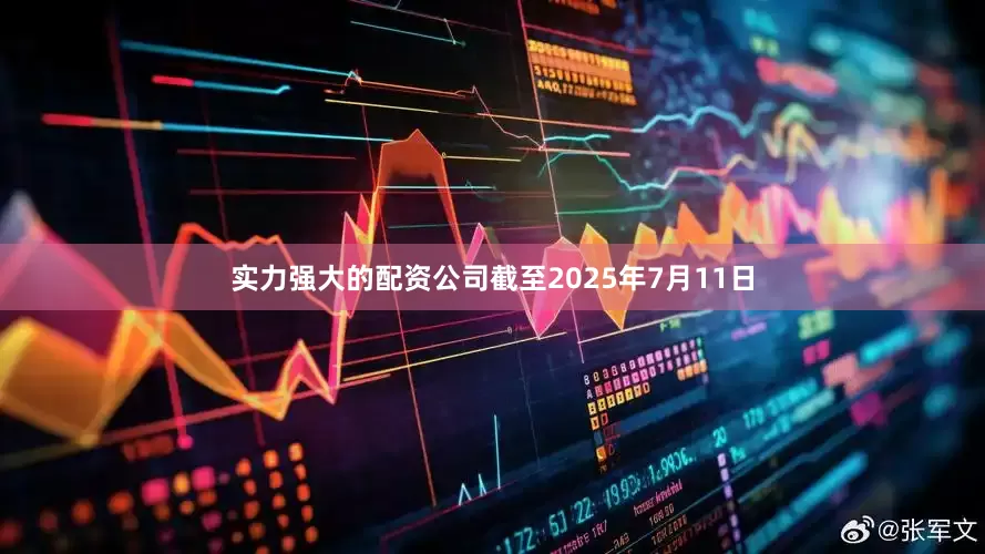 实力强大的配资公司　　截至2025年7月11日