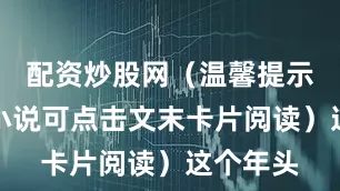 配资炒股网（温馨提示：全文小说可点击文末卡片阅读）这个年头
