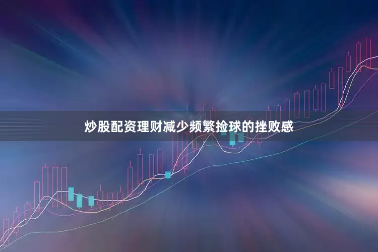 炒股配资理财减少频繁捡球的挫败感