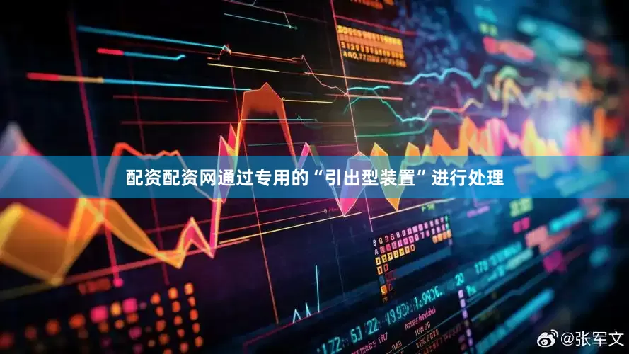 配资配资网通过专用的“引出型装置”进行处理