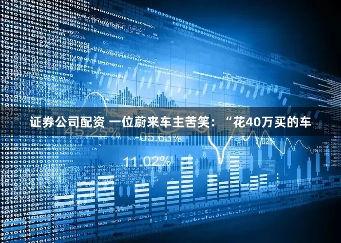 证券公司配资 一位蔚来车主苦笑：“花40万买的车