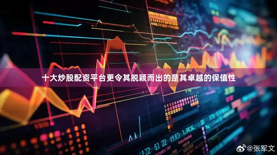 十大炒股配资平台更令其脱颖而出的是其卓越的保值性
