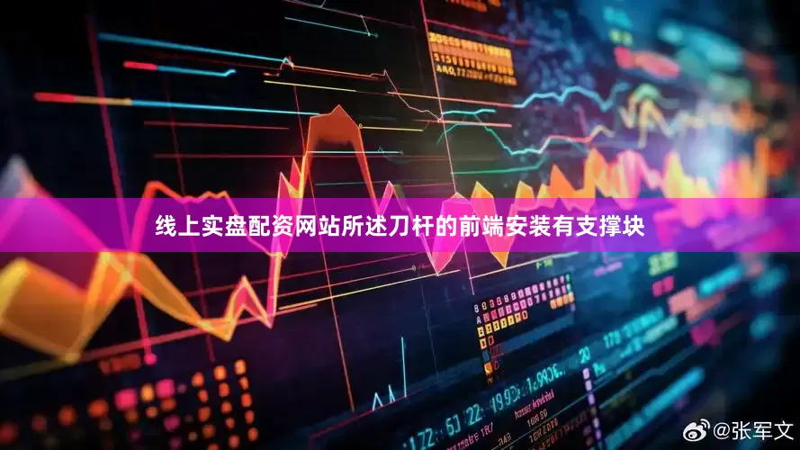 线上实盘配资网站所述刀杆的前端安装有支撑块