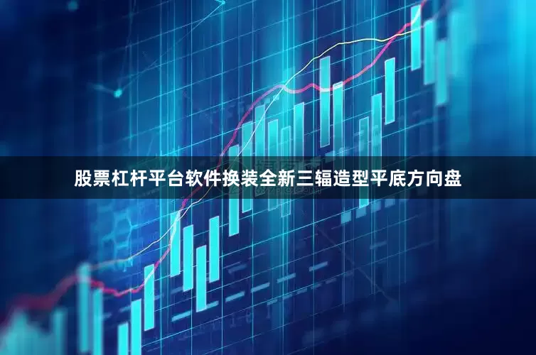 股票杠杆平台软件换装全新三辐造型平底方向盘