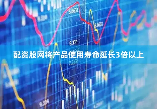 配资股网将产品使用寿命延长3倍以上