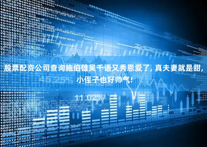 股票配资公司查询施伯雄吴千语又秀恩爱了, 真夫妻就是甜, 小侄子也好帅气!