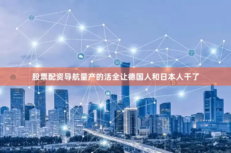 股票配资导航量产的活全让德国人和日本人干了
