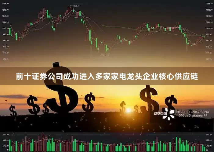 前十证券公司成功进入多家家电龙头企业核心供应链