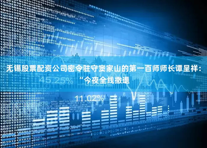 无锡股票配资公司密令驻守窦家山的第一百师师长谭呈祥：“今夜全线撤退