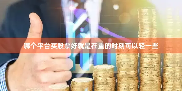 哪个平台买股票好就是在重的时刻可以轻一些