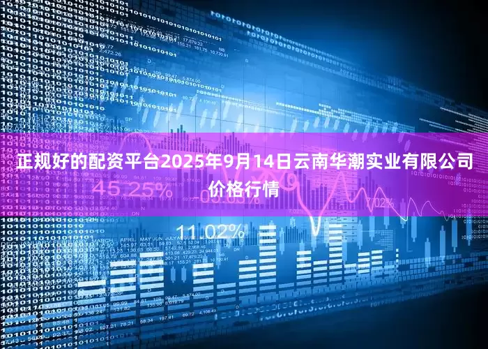 正规好的配资平台2025年9月14日云南华潮实业有限公司价格行情