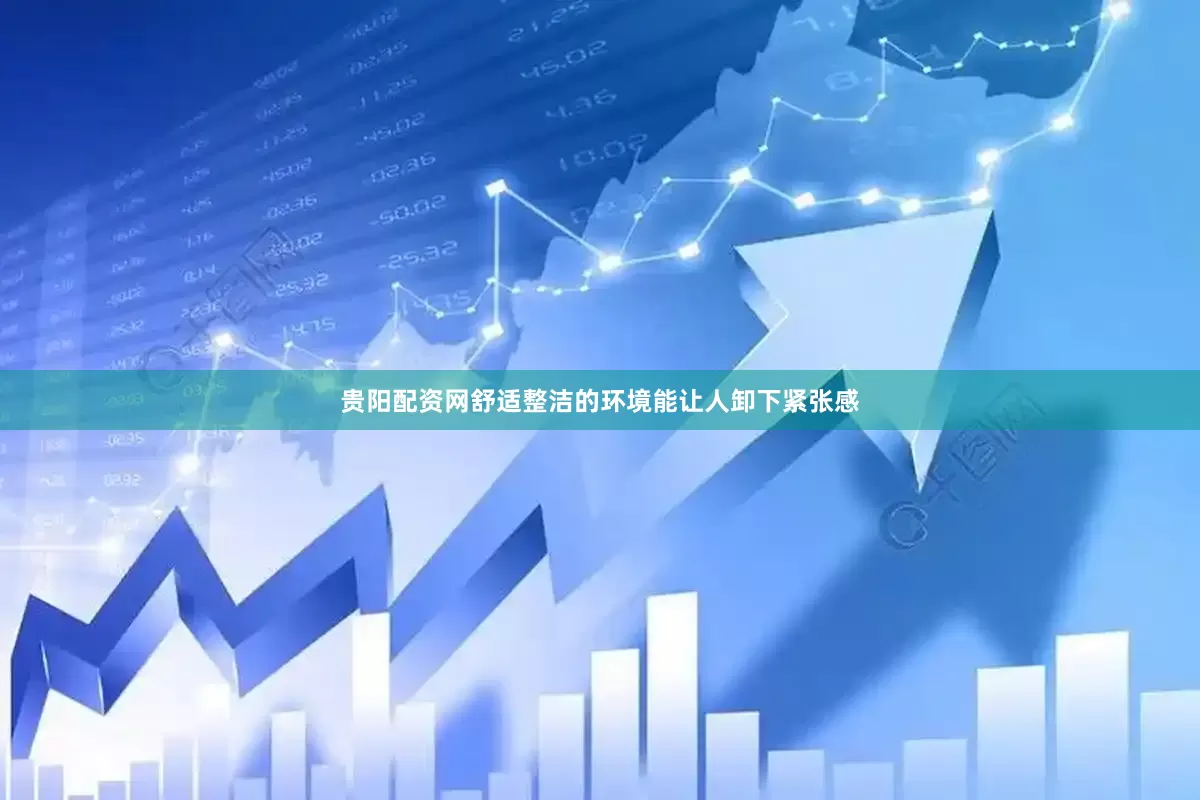 贵阳配资网舒适整洁的环境能让人卸下紧张感