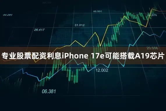 专业股票配资利息iPhone 17e可能搭载A19芯片